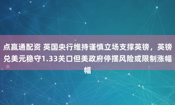 点赢通配资 英国央行维持谨慎立场支撑英镑，英镑兑美元稳守1.33关口但美政府停摆风险或限制涨幅