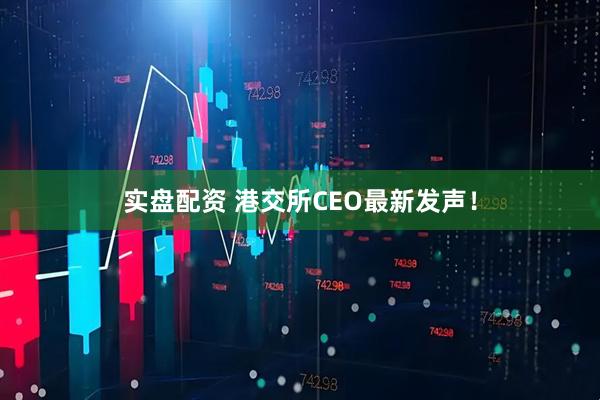实盘配资 港交所CEO最新发声！