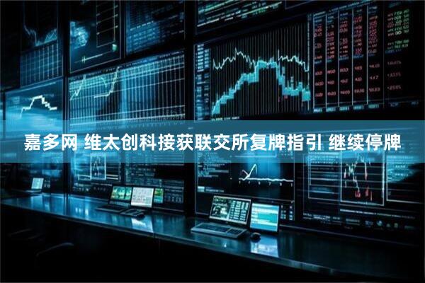 嘉多网 维太创科接获联交所复牌指引 继续停牌