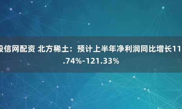 股信网配资 北方稀土：预计上半年净利润同比增长112.74%-121.33%